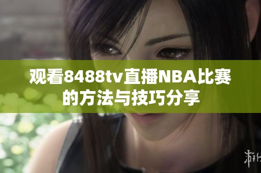 观看8488tv直播NBA比赛的方法与技巧分享