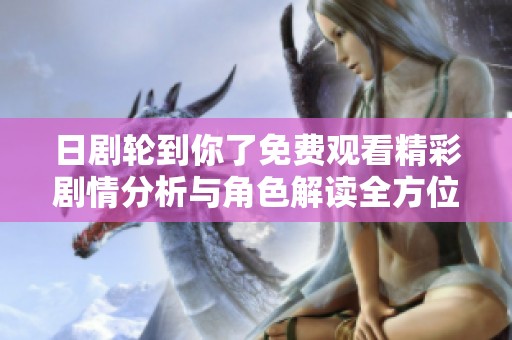 日剧轮到你了免费观看精彩剧情分析与角色解读全方位介绍