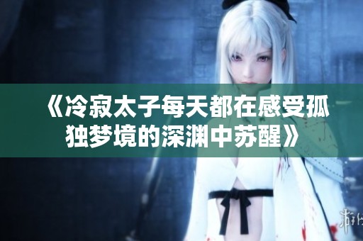 《冷寂太子每天都在感受孤独梦境的深渊中苏醒》
