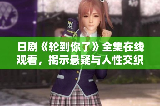 日剧《轮到你了》全集在线观看，揭示悬疑与人性交织的精彩故事