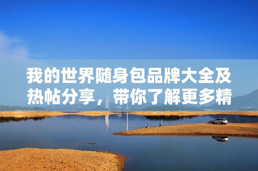 我的世界随身包品牌大全及热帖分享，带你了解更多精彩内容