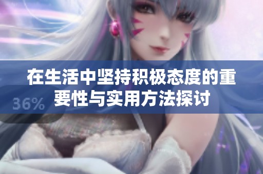 在生活中坚持积极态度的重要性与实用方法探讨
