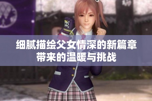 细腻描绘父女情深的新篇章带来的温暖与挑战