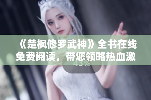 《楚枫修罗武神》全书在线免费阅读，带您领略热血激战与修炼传奇！