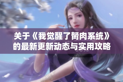 关于《我觉醒了胬肉系统》的最新更新动态与实用攻略分享
