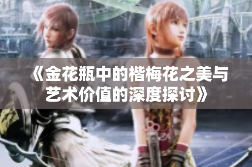 《金花瓶中的楷梅花之美与艺术价值的深度探讨》
