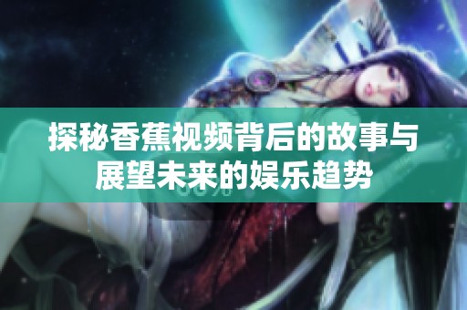 探秘香蕉视频背后的故事与展望未来的娱乐趋势