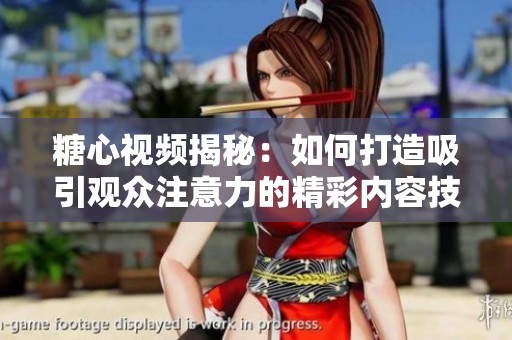 糖心视频揭秘：如何打造吸引观众注意力的精彩内容技巧