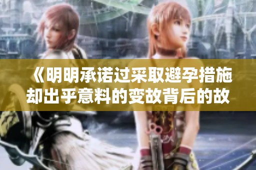 《明明承诺过采取避孕措施却出乎意料的变故背后的故事》