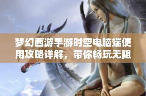 梦幻西游手游时空电脑端使用攻略详解，带你畅玩无阻