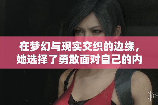 在梦幻与现实交织的边缘，她选择了勇敢面对自己的内心秘密