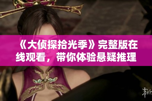 《大侦探拾光季》完整版在线观看，带你体验悬疑推理的新篇章
