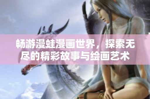 畅游漫蛙漫画世界，探索无尽的精彩故事与绘画艺术