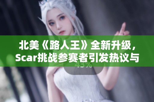 北美《路人王》全新升级，Scar挑战参赛者引发热议与关注