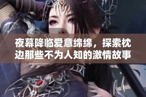 夜幕降临爱意绵绵，探索枕边那些不为人知的激情故事