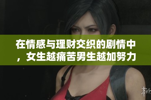 在情感与理财交织的剧情中，女生越痛苦男生越加努力的启示