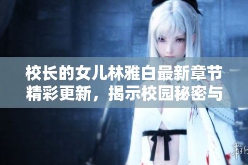 校长的女儿林雅白最新章节精彩更新，揭示校园秘密与成长烦恼