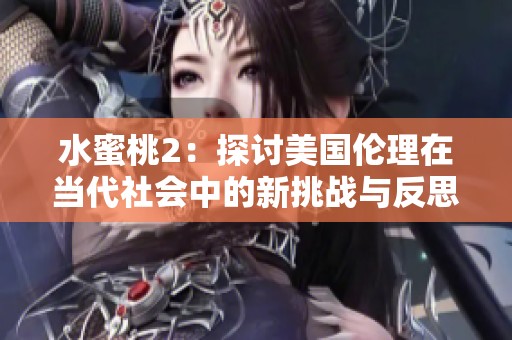 水蜜桃2：探讨美国伦理在当代社会中的新挑战与反思