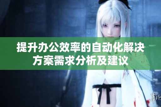 提升办公效率的自动化解决方案需求分析及建议