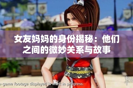 女友妈妈的身份揭秘：他们之间的微妙关系与故事
