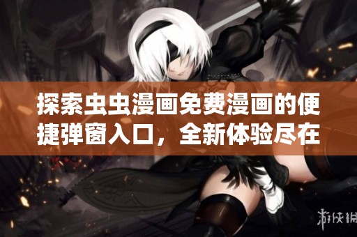 探索虫虫漫画免费漫画的便捷弹窗入口，全新体验尽在掌握之中