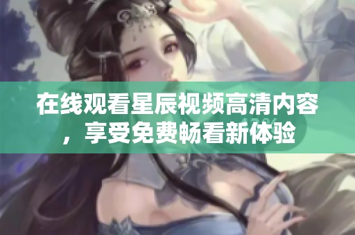 在线观看星辰视频高清内容，享受免费畅看新体验