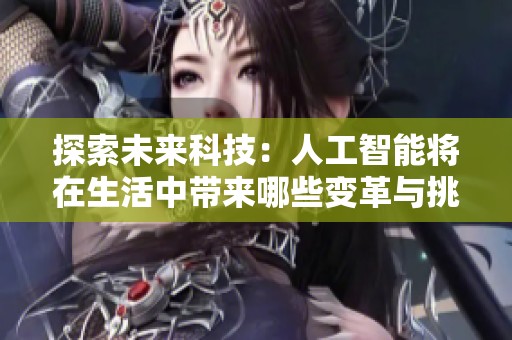 探索未来科技：人工智能将在生活中带来哪些变革与挑战