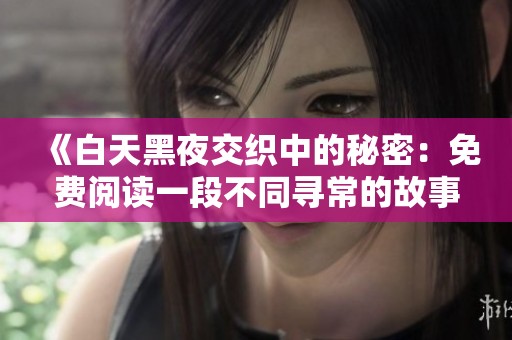 《白天黑夜交织中的秘密：免费阅读一段不同寻常的故事旅程》