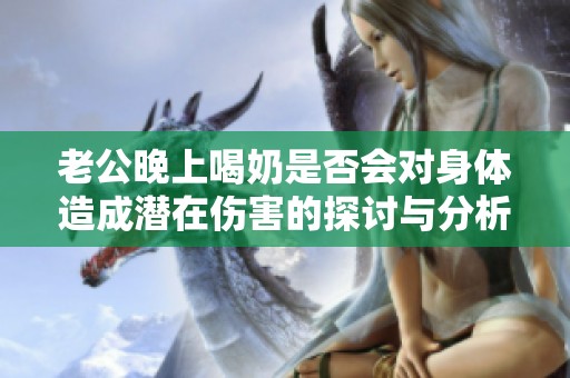 老公晚上喝奶是否会对身体造成潜在伤害的探讨与分析