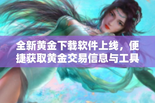 全新黄金下载软件上线，便捷获取黄金交易信息与工具！
