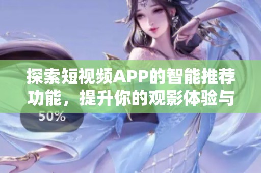 探索短视频APP的智能推荐功能，提升你的观影体验与内容选择策略
