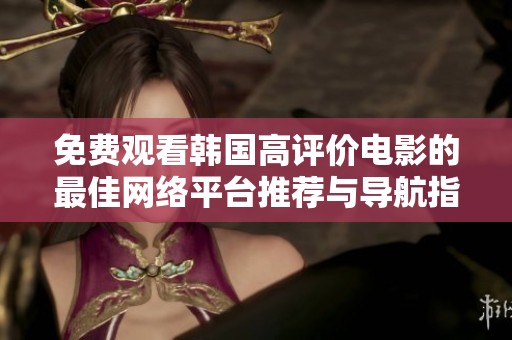 免费观看韩国高评价电影的最佳网络平台推荐与导航指南