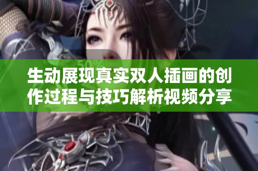 生动展现真实双人插画的创作过程与技巧解析视频分享