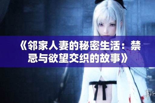 《邻家人妻的秘密生活：禁忌与欲望交织的故事》