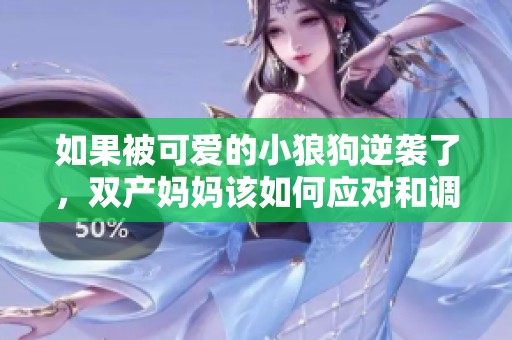 如果被可爱的小狼狗逆袭了，双产妈妈该如何应对和调整心态呢