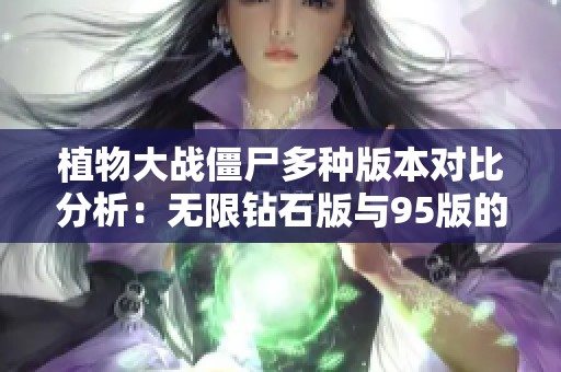 植物大战僵尸多种版本对比分析：无限钻石版与95版的魅力所在