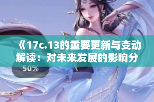《17c.13的重要更新与变动解读：对未来发展的影响分析》