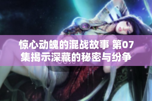 惊心动魄的混战故事 第07集揭示深藏的秘密与纷争