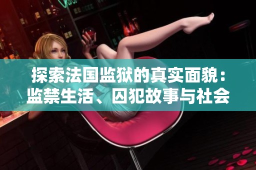 探索法国监狱的真实面貌：监禁生活、囚犯故事与社会影响