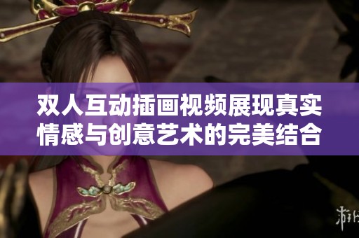 双人互动插画视频展现真实情感与创意艺术的完美结合