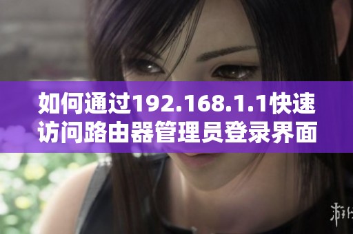 如何通过192.168.1.1快速访问路由器管理员登录界面的方法解析