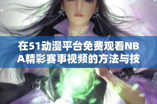 在51动漫平台免费观看NBA精彩赛事视频的方法与技巧解析