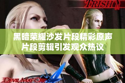 黑暗荣耀沙发片段精彩原声片段剪辑引发观众热议