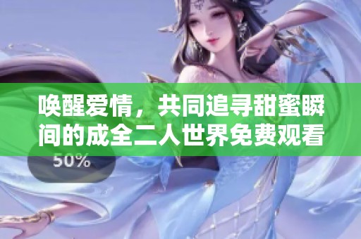 唤醒爱情，共同追寻甜蜜瞬间的成全二人世界免费观看电视剧