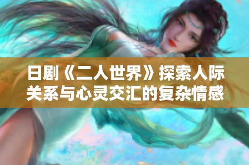 日剧《二人世界》探索人际关系与心灵交汇的复杂情感之旅