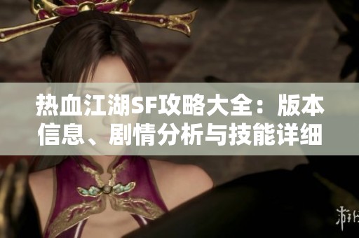热血江湖SF攻略大全：版本信息、剧情分析与技能详细解读