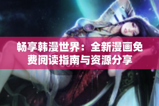 畅享韩漫世界：全新漫画免费阅读指南与资源分享
