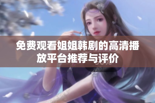 免费观看姐姐韩剧的高清播放平台推荐与评价