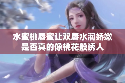 水蜜桃唇蜜让双唇水润娇嫩是否真的像桃花般诱人