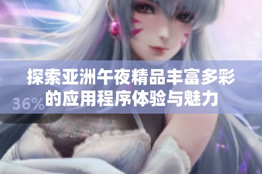 探索亚洲午夜精品丰富多彩的应用程序体验与魅力